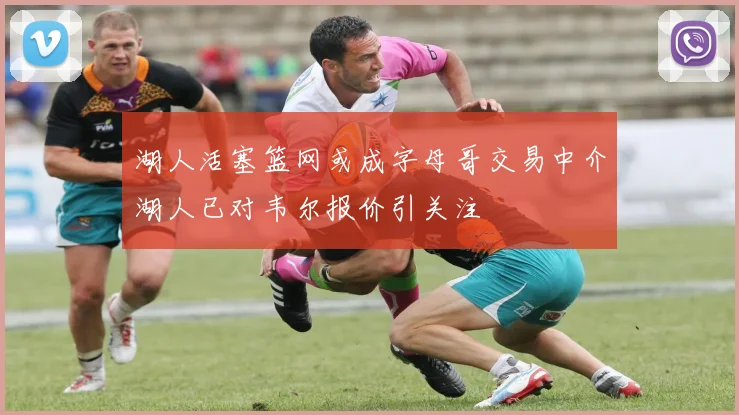 湖人活塞篮网或成字母哥交易中介湖人已对韦尔报价引关注