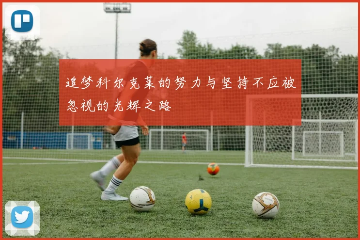 追梦科尔克莱的努力与坚持不应被忽视的光辉之路