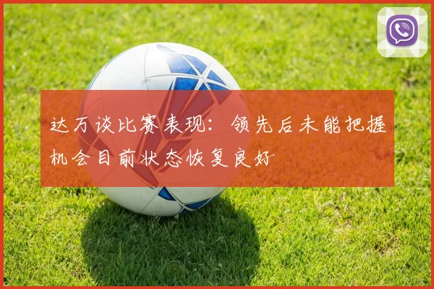 达万谈比赛表现：领先后未能把握机会目前状态恢复良好