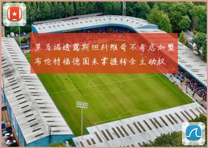 罗马诺透露斯坦科维奇不考虑加盟布伦特福德国米掌握转会主动权