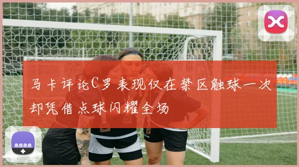 马卡评论C罗表现仅在禁区触球一次却凭借点球闪耀全场