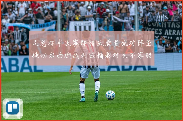 足总杯半决赛即将来袭曼城对阵圣徒切尔西迎战利兹精彩对决不容错过