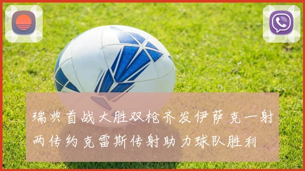 瑞典首战大胜双枪齐发伊萨克一射两传约克雷斯传射助力球队胜利