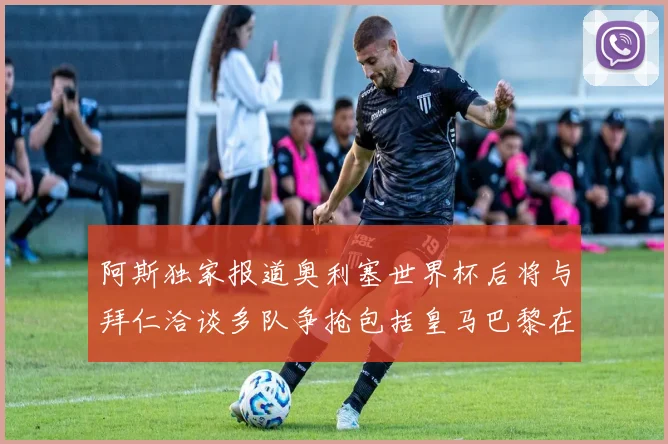 阿斯独家报道奥利塞世界杯后将与拜仁洽谈多队争抢包括皇马巴黎在内