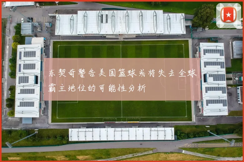 东契奇警告美国篮球或将失去全球霸主地位的可能性分析